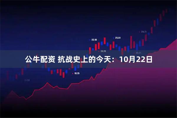 公牛配资 抗战史上的今天：10月22日