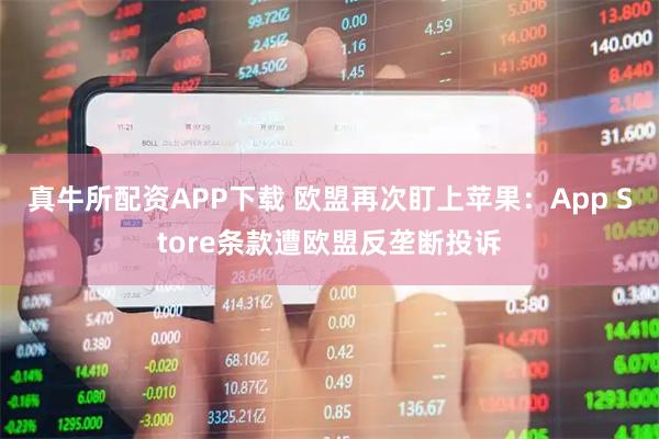 真牛所配资APP下载 欧盟再次盯上苹果：App Store条款遭欧盟反垄断投诉