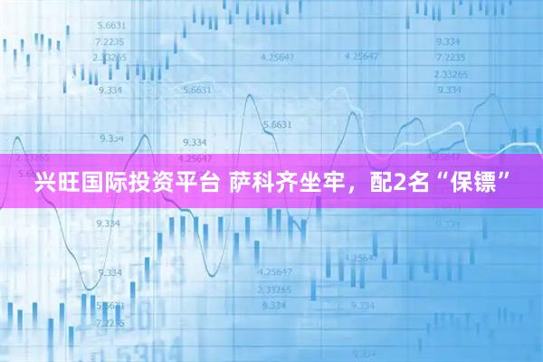 兴旺国际投资平台 萨科齐坐牢，配2名“保镖”