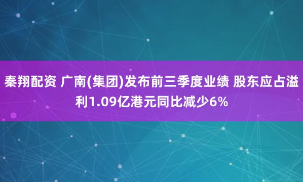 秦翔配资 广南(集团)发布前三季度业绩 股东应占溢利1.09亿港元同比减少6%