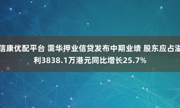 信康优配平台 霭华押业信贷发布中期业绩 股东应占溢利3838.1万港元同比增长25.7%