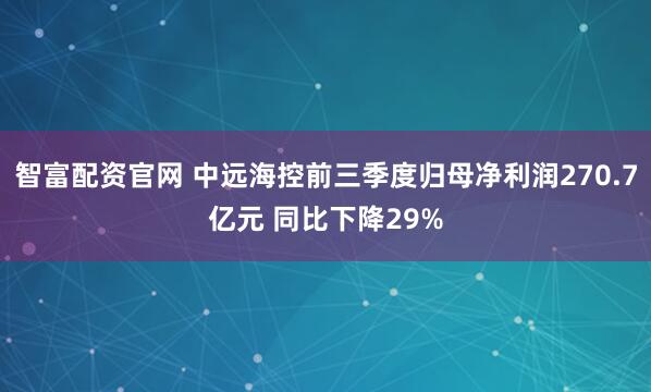 智富配资官网 中远海控前三季度归母净利润270.7亿元 同比下降29%