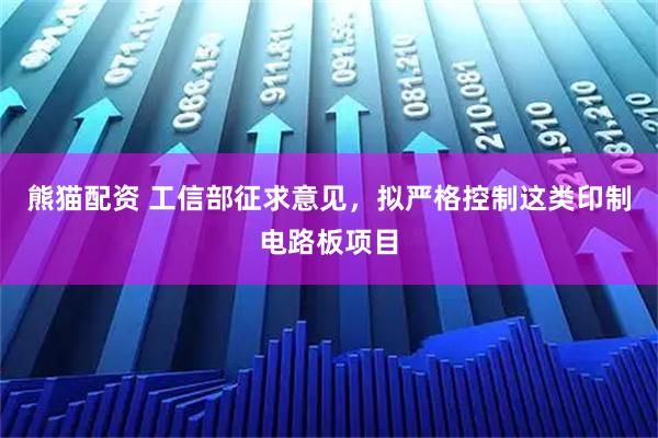 熊猫配资 工信部征求意见，拟严格控制这类印制电路板项目