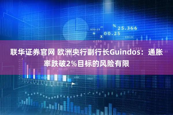 联华证券官网 欧洲央行副行长Guindos：通胀率跌破2%目标的风险有限