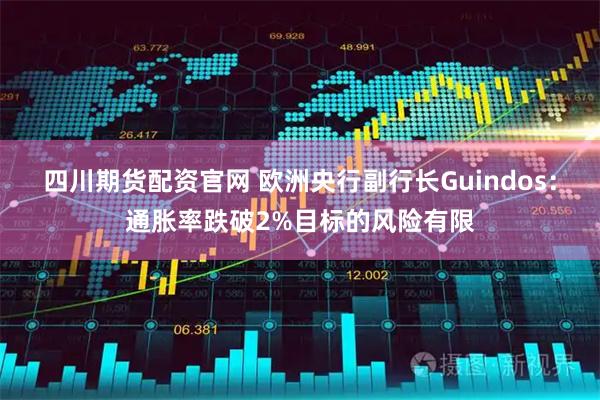 四川期货配资官网 欧洲央行副行长Guindos：通胀率跌破2%目标的风险有限