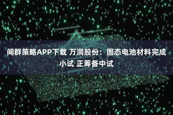 间群策略APP下载 万润股份：固态电池材料完成小试 正筹备中试