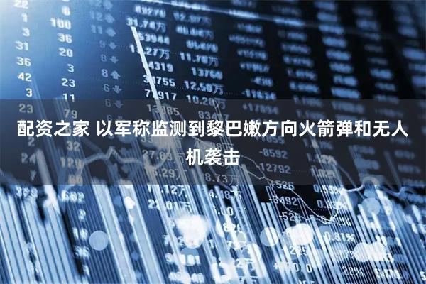 配资之家 以军称监测到黎巴嫩方向火箭弹和无人机袭击